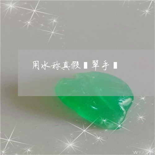 用水称真假翡翠手镯/2023041328261