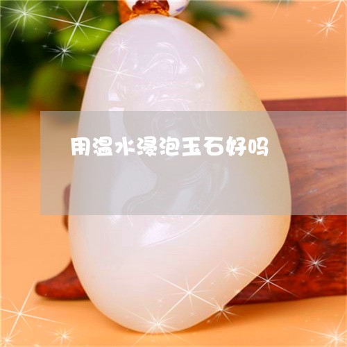 用温水浸泡玉石好吗/2023041304040 用温水浸泡玉石好吗/2023041304040