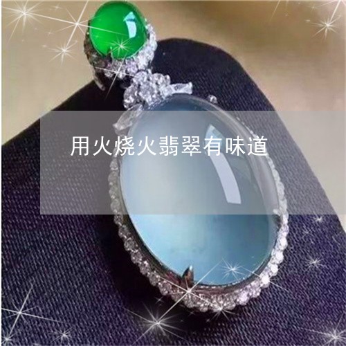 用火烧火翡翠有味道/2023041308068