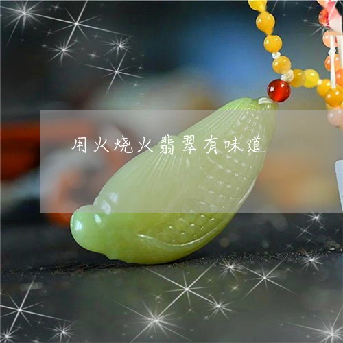用火烧火翡翠有味道/2023041339694