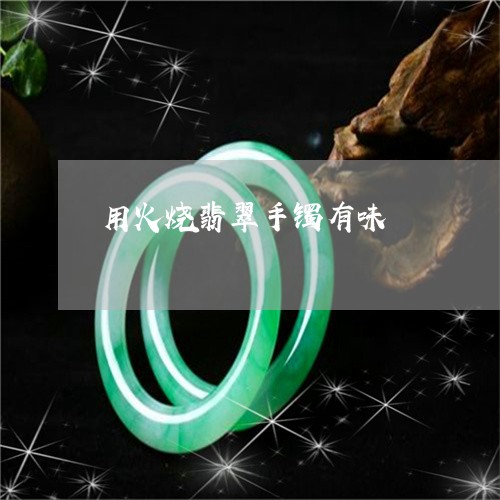用火烧翡翠手镯有味/2023041342825