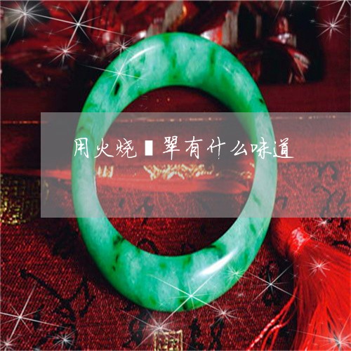 用火烧翡翠有什么味道/2023021542944