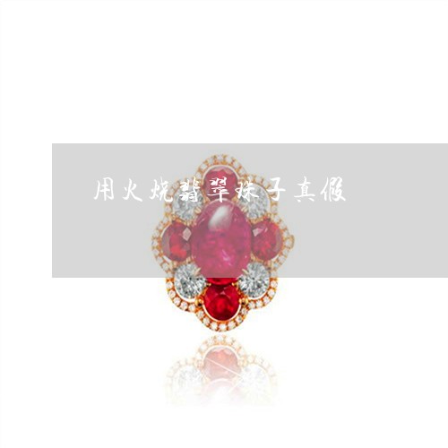 用火烧翡翠珠子真假/2023041386168 用火烧翡翠珠子真假/2023041386168