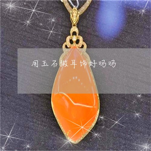 用玉石做耳饰好吗吗/2023041352715