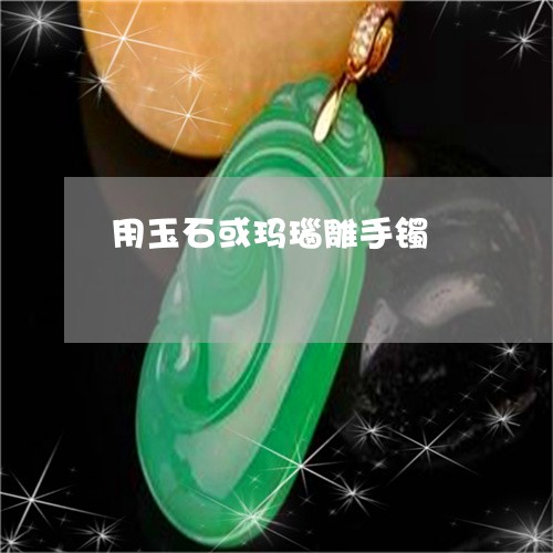 用玉石或玛瑙雕手镯/2023041383624