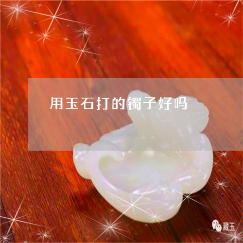 用玉石打的镯子好吗/2023041329696