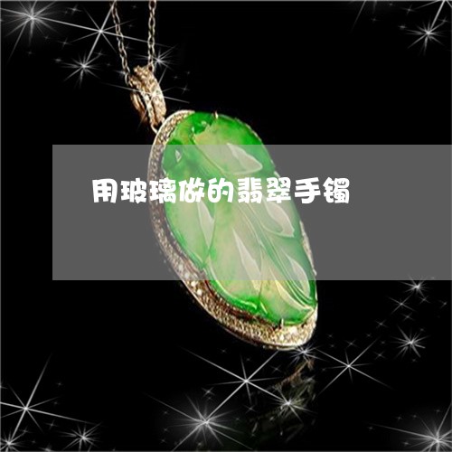 用玻璃做的翡翠手镯/2023041318258