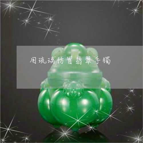 用琉璃仿冒翡翠手镯/2023041317259