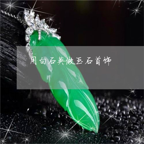 用白石英做玉石首饰/2023041387958