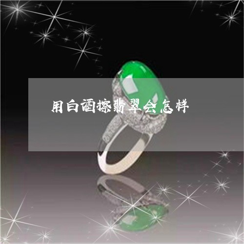 用白酒擦翡翠会怎样/2023041349503