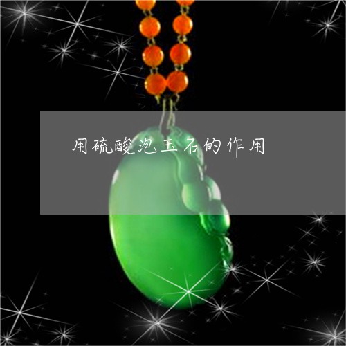 用硫酸泡玉石的作用/2023041306249