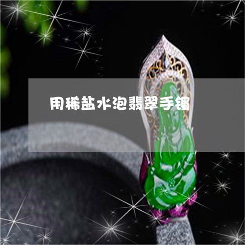 用稀盐水泡翡翠手镯/2023041393924