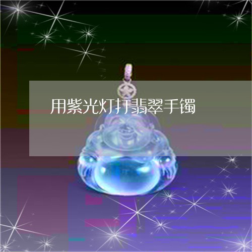 用紫光灯打翡翠手镯/2023041328158