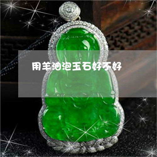 用羊油泡玉石好不好/2023041337168
