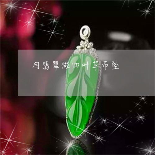 用翡翠做四叶草吊坠/2023041384625