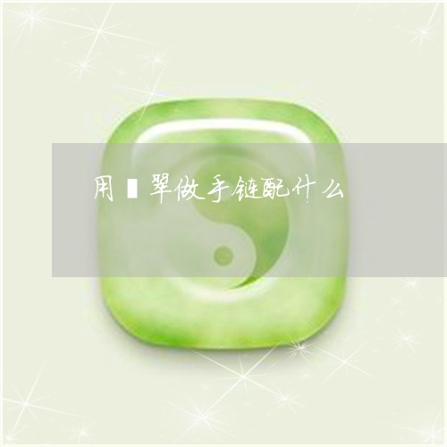 用翡翠做手链配什么/2023041325936