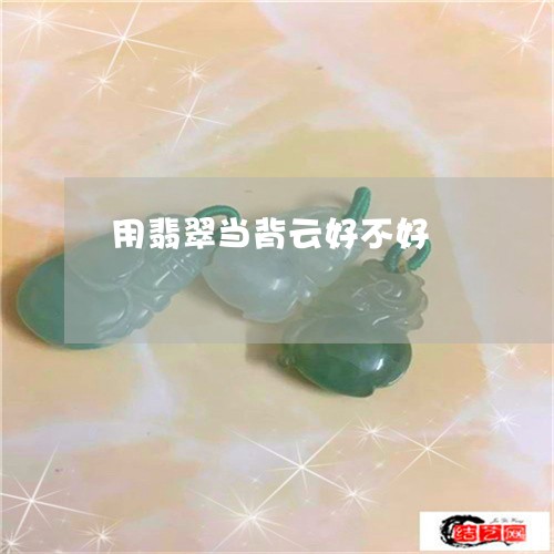 用翡翠当背云好不好/2023041306959 用翡翠当背云好不好/2023041306959