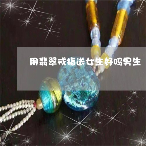 用翡翠戒指送女生好吗男生/2023071108380