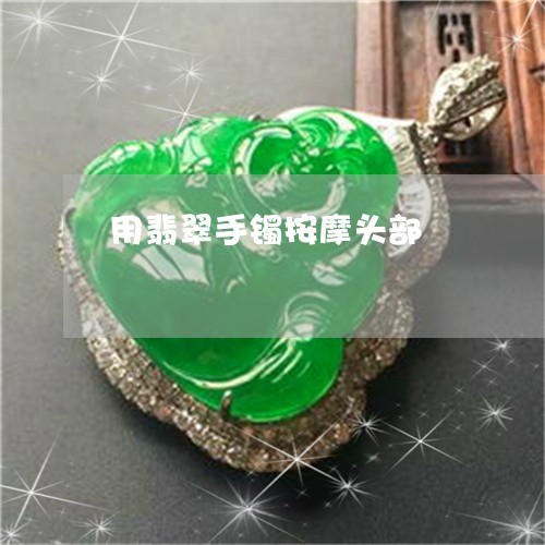 用翡翠手镯按摩头部/2023041364604 用翡翠手镯按摩头部/2023041364604