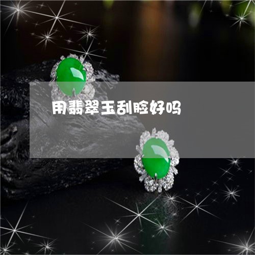 用翡翠玉刮脸好吗/2023031641614 用翡翠玉刮脸好吗/2023031641614