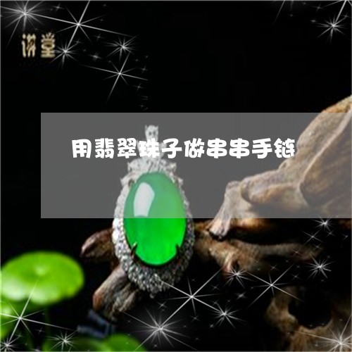 用翡翠珠子做串串手链/2023061675046