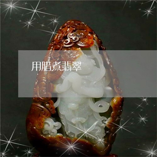 用腊煮翡翠/2023071472818