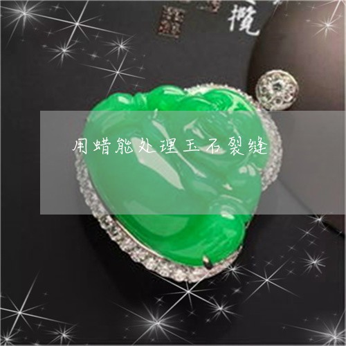 用蜡能处理玉石裂缝/2023041307938