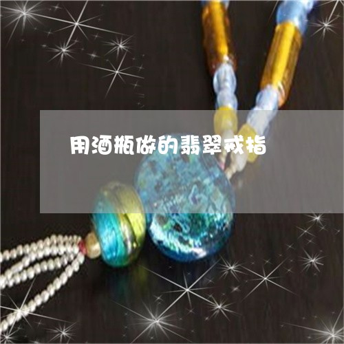 用酒瓶做的翡翠戒指/2023041360401 用酒瓶做的翡翠戒指/2023041360401