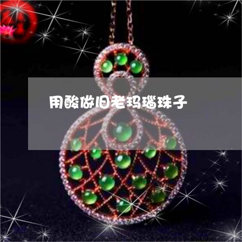 用酸做旧老玛瑙珠子/2023041329370 用酸做旧老玛瑙珠子/2023041329370