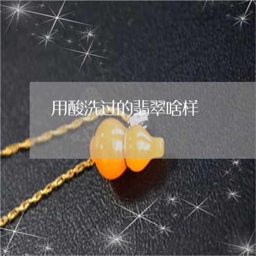 用酸洗过的翡翠啥样/2023041348383 用酸洗过的翡翠啥样/2023041348383