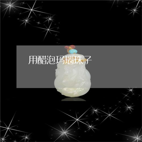 用醋泡玛瑙珠子/2023033007141
