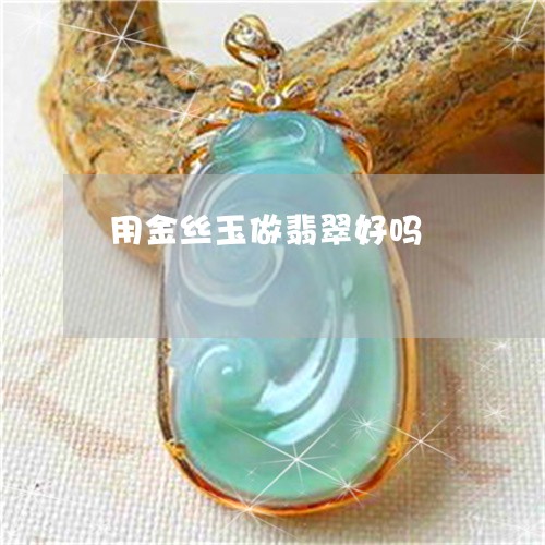 用金丝玉做翡翠好吗/2023041323794
