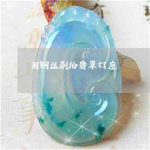 用钢丝刷给翡翠打磨/2023041385049 用钢丝刷给翡翠打磨/2023041385049
