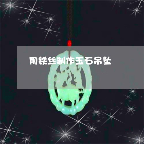用铁丝制作玉石吊坠/2023041315058 用铁丝制作玉石吊坠/2023041315058