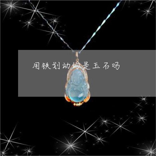 用铁划动的是玉石吗/2023041372713 用铁划动的是玉石吗/2023041372713