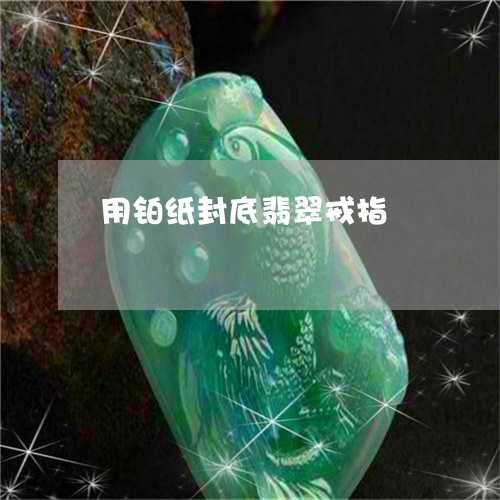 用铂纸封底翡翠戒指/2023041318315