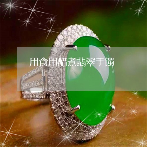 用食用醋煮翡翠手镯/2023041328050 用食用醋煮翡翠手镯/2023041328050