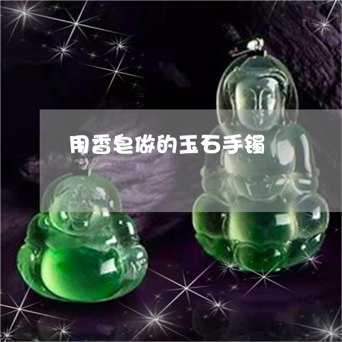 用香皂做的玉石手镯/2023041361613 用香皂做的玉石手镯/2023041361613