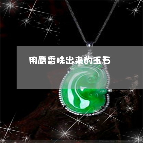 用麝香味出来的玉石/2023041339492 用麝香味出来的玉石/2023041339492