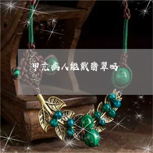 甲亢病人能戴翡翠吗/2023041373896