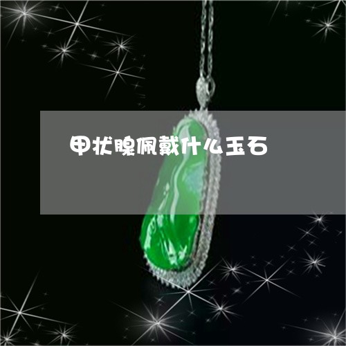 甲状腺佩戴什么玉石/2023041332040
