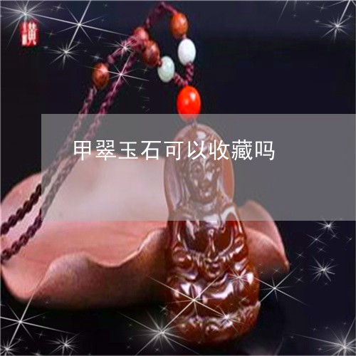 甲翠玉石可以收藏吗/2023041304825 甲翠玉石可以收藏吗/2023041304825