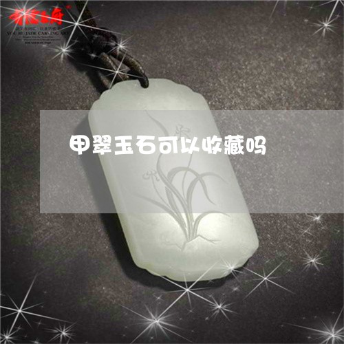 甲翠玉石可以收藏吗/2023041397028 甲翠玉石可以收藏吗/2023041397028