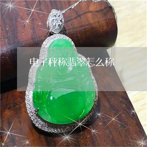 电子秤称翡翠怎么称/2023041336048 电子秤称翡翠怎么称/2023041336048