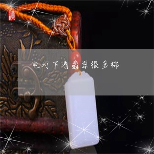 电灯下看翡翠很多棉/2023041373736 电灯下看翡翠很多棉/2023041373736