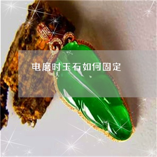 电磨时玉石如何固定/2023041328152 电磨时玉石如何固定/2023041328152