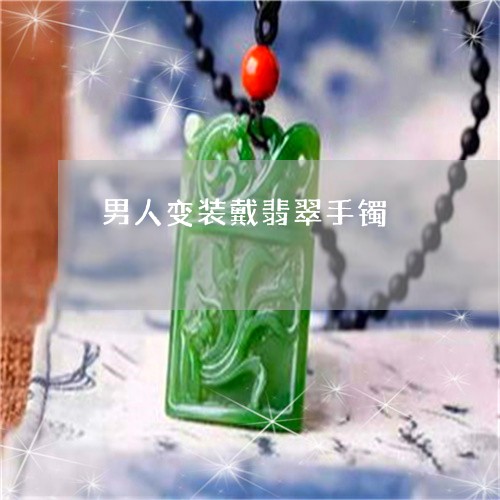 男人变装戴翡翠手镯/2023041384836