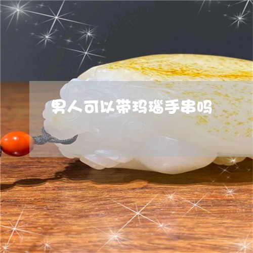 男人可以带玛瑙手串吗/2023021628259 男人可以带玛瑙手串吗/2023021628259