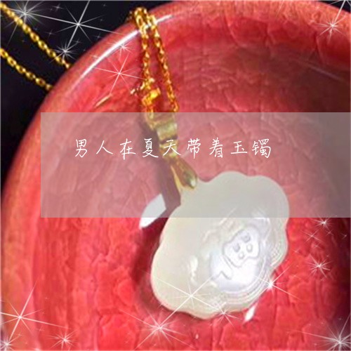 男人在夏天带着玉镯/2023041363714