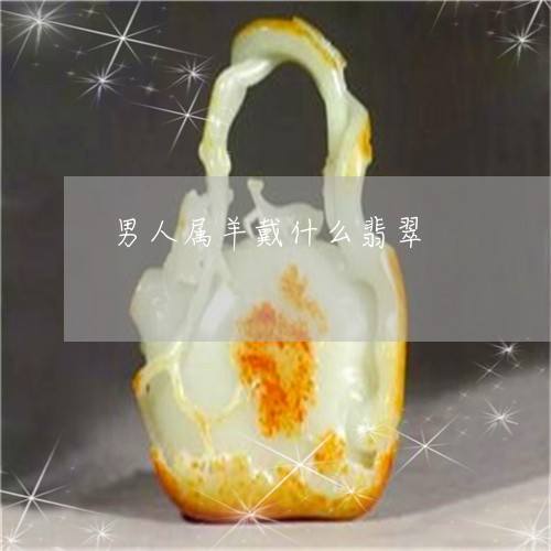 男人属羊戴什么翡翠/2023041393839